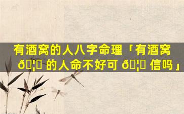 有酒窝的人八字命理「有酒窝 🦋 的人命不好可 🦍 信吗」